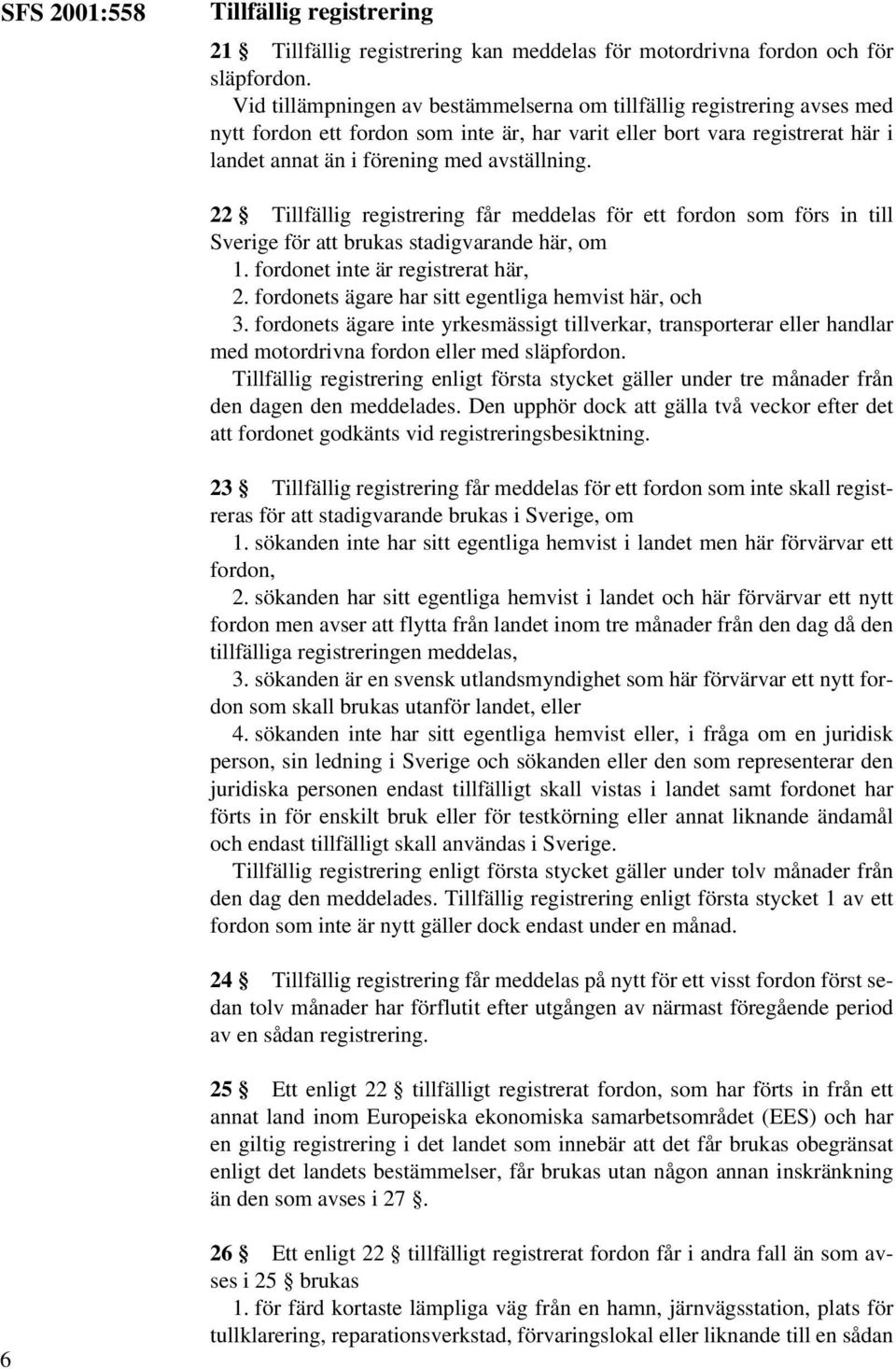 22 Tillfällig registrering får meddelas för ett fordon som förs in till Sverige för att brukas stadigvarande här, om 1. fordonet inte är registrerat här, 2.