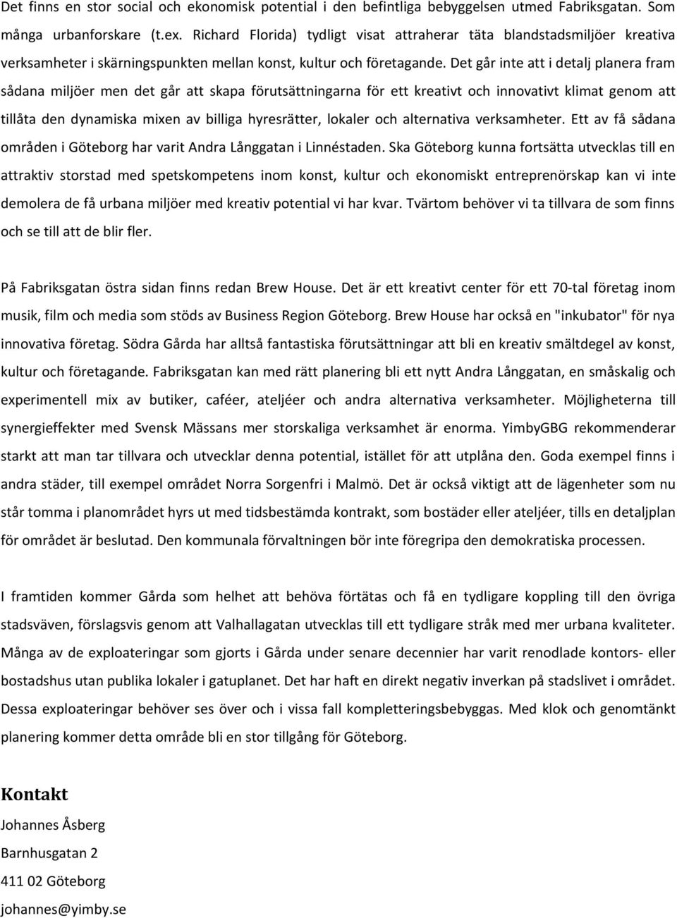 Det går inte att i detalj planera fram sådana miljöer men det går att skapa förutsättningarna för ett kreativt och innovativt klimat genom att tillåta den dynamiska mixen av billiga hyresrätter,