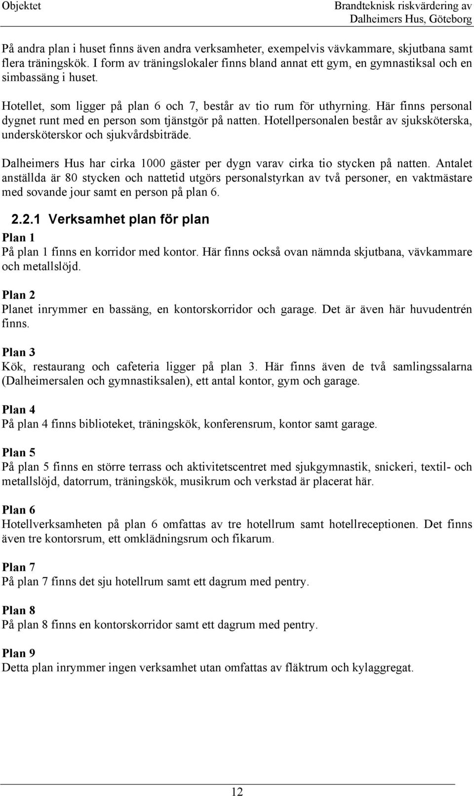 Här finns personal dygnet runt med en person som tjänstgör på natten. Hotellpersonalen består av sjuksköterska, undersköterskor och sjukvårdsbiträde.