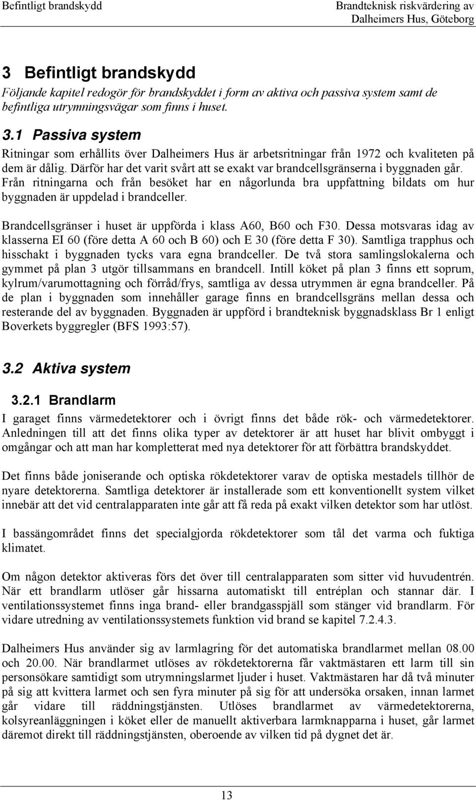 Brandcellsgränser i huset är uppförda i klass A60, B60 och F30. Dessa motsvaras idag av klasserna EI 60 (före detta A 60 och B 60) och E 30 (före detta F 30).