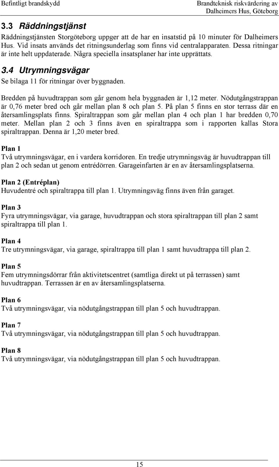 4 Utrymningsvägar Se bilaga 11 för ritningar över byggnaden. Bredden på huvudtrappan som går genom hela byggnaden är 1,12 meter. Nödutgångstrappan är 0,76 meter bred och går mellan plan 8 och plan 5.