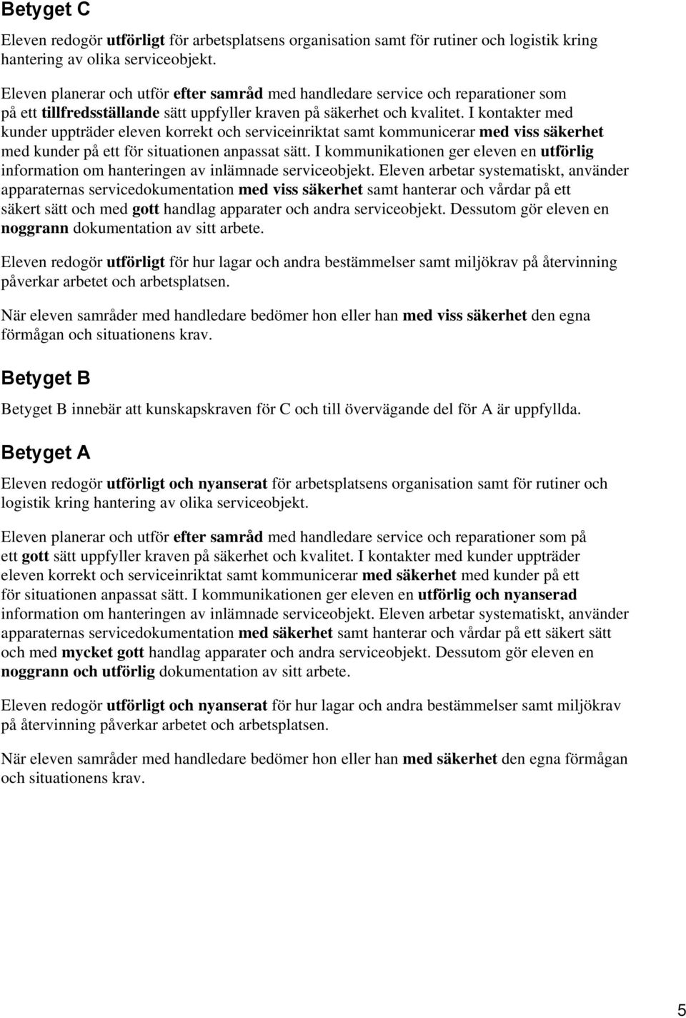 I kontakter med kunder uppträder eleven korrekt och serviceinriktat samt kommunicerar med viss säkerhet med kunder på ett för situationen anpassat sätt.