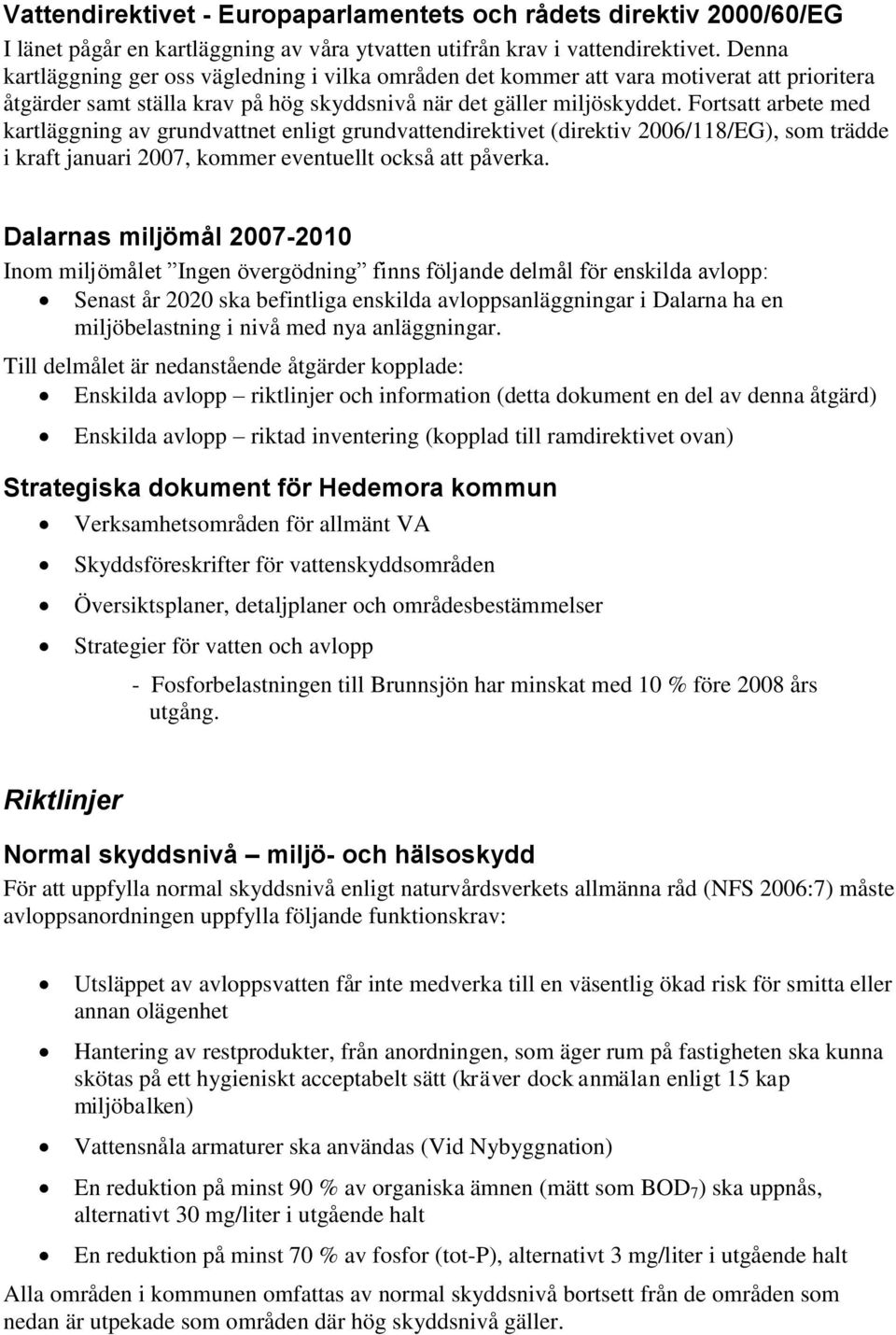 Fortsatt arbete med kartläggning av grundvattnet enligt grundvattendirektivet (direktiv 2006/118/EG), som trädde i kraft januari 2007, kommer eventuellt också att påverka.