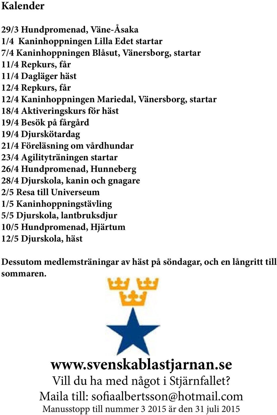 Hunneberg 28/4 Djurskola, kanin och gnagare 2/5 Resa till Universeum 1/5 Kaninhoppningstävling 5/5 Djurskola, lantbruksdjur 10/5 Hundpromenad, Hjärtum 12/5 Djurskola, häst Dessutom