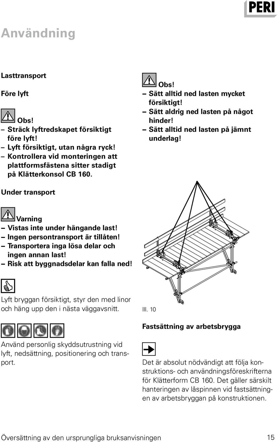 Sätt alltid ned lasten på jämnt underlag! Under transport Varning Vistas inte under hängande last! Ingen persontransport är tillåten! Transportera inga lösa delar och ingen annan last!