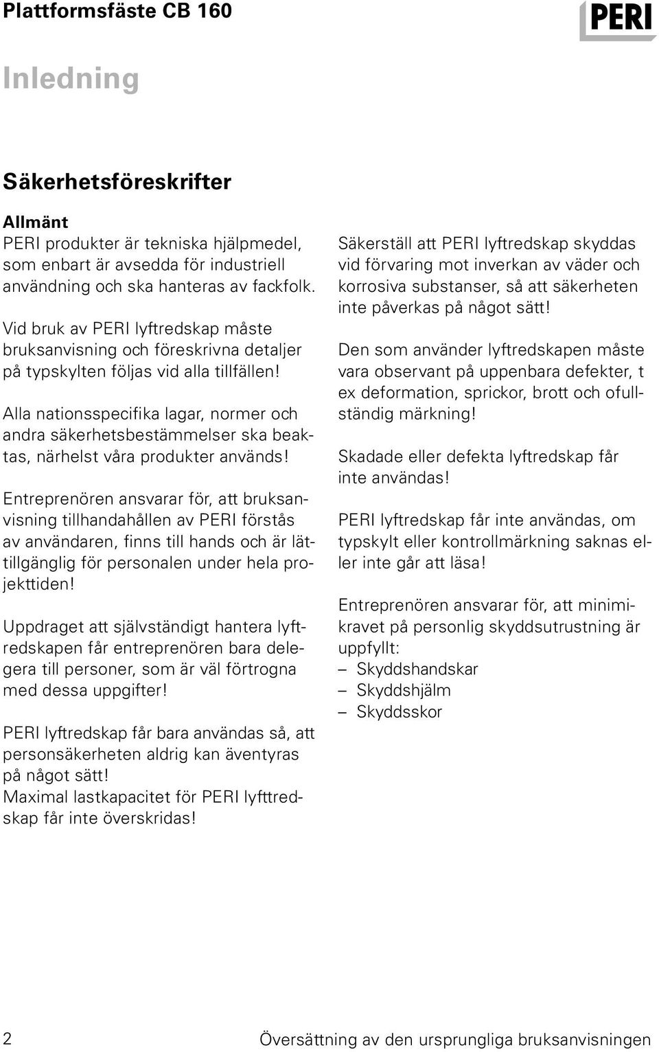 Alla nationsspecifika lagar, normer och andra säkerhetsbestämmelser ska beaktas, närhelst våra produkter används!