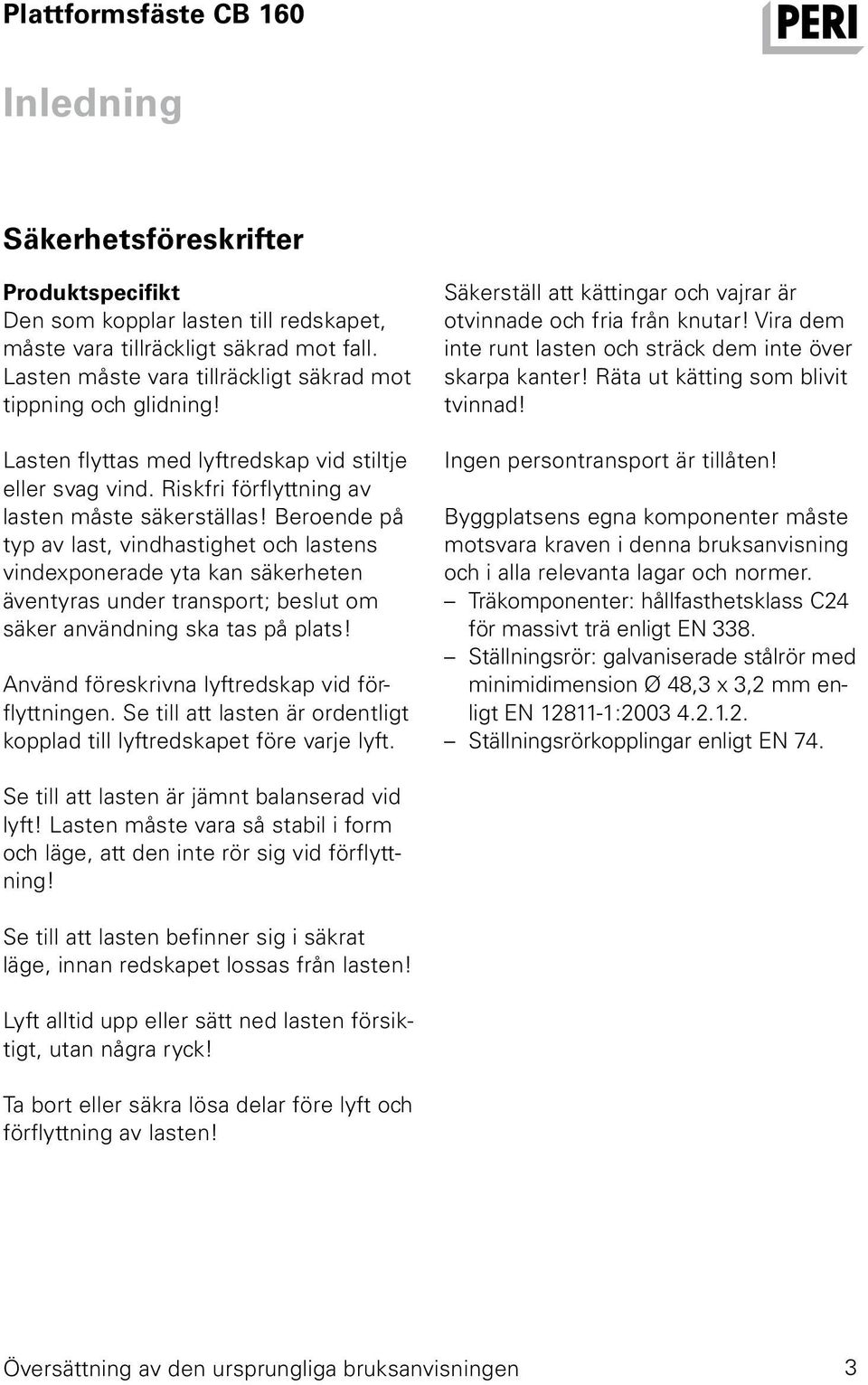 Beroende på typ av last, vindhastighet och lastens vindexponerade yta kan säkerheten äventyras under transport; beslut om säker användning ska tas på plats!