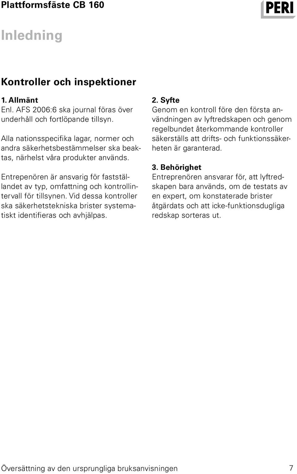 Entrepenören är ansvarig för fastställandet av typ, omfattning och kontrollintervall för tillsynen. Vid dessa kontroller ska säkerhetstekniska brister systematiskt identifieras och avhjälpas. 2.