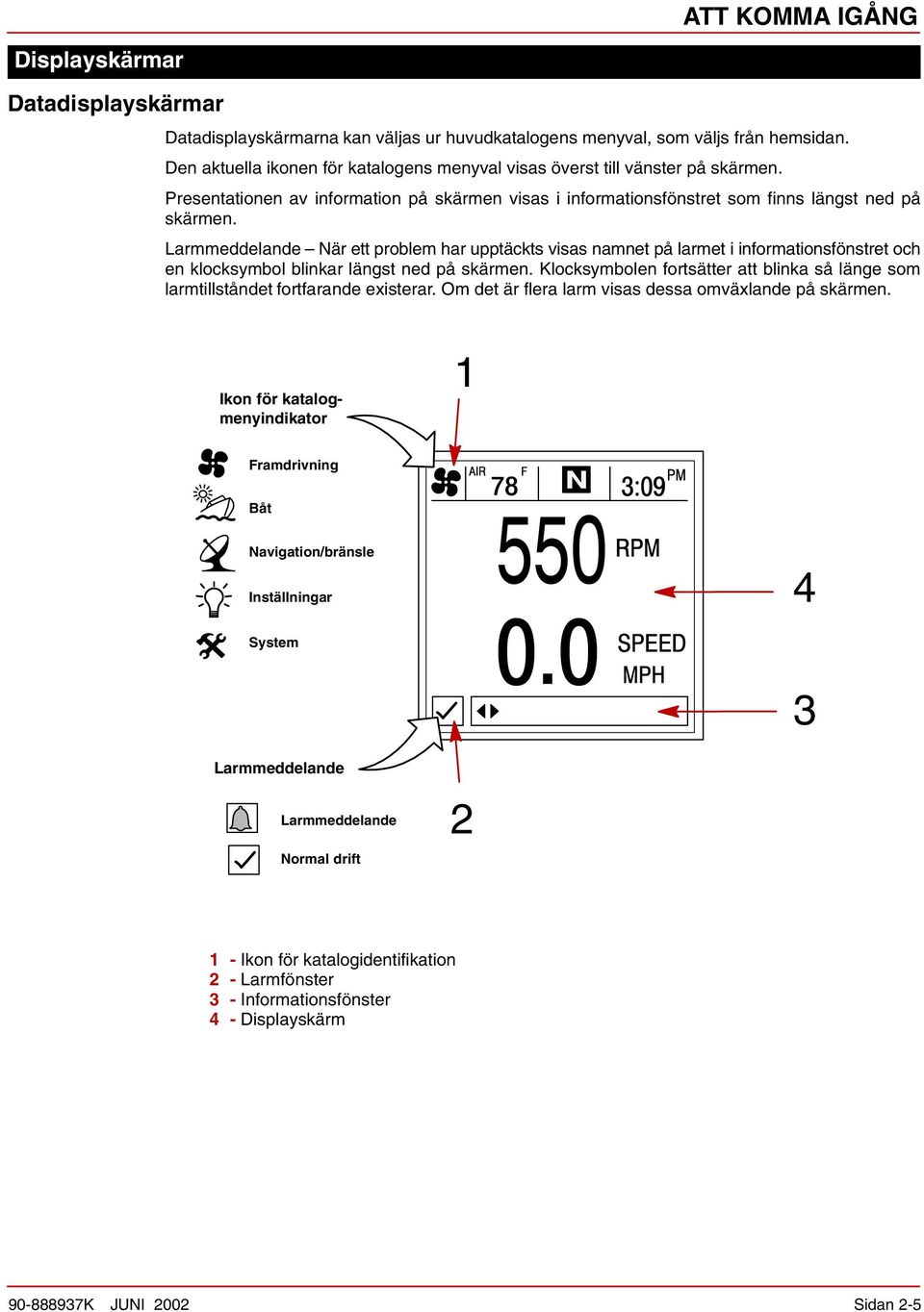 Larmmeddelande När ett problem har upptäckts visas namnet på larmet i informationsfönstret och en klocksymbol blinkar längst ned på skärmen.