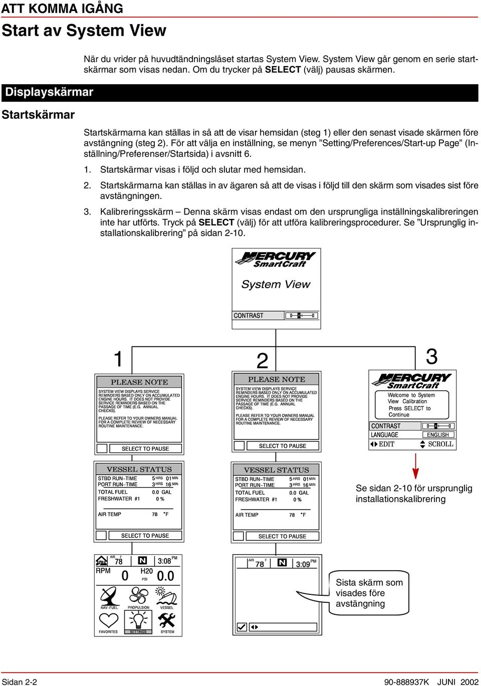 För att välja en inställning, se menyn Setting/Preferences/Start-up Page (Inställning/Preferenser/Startsida) i avsnitt 6. 1. Startskärmar visas i följd och slutar med hemsidan. 2.