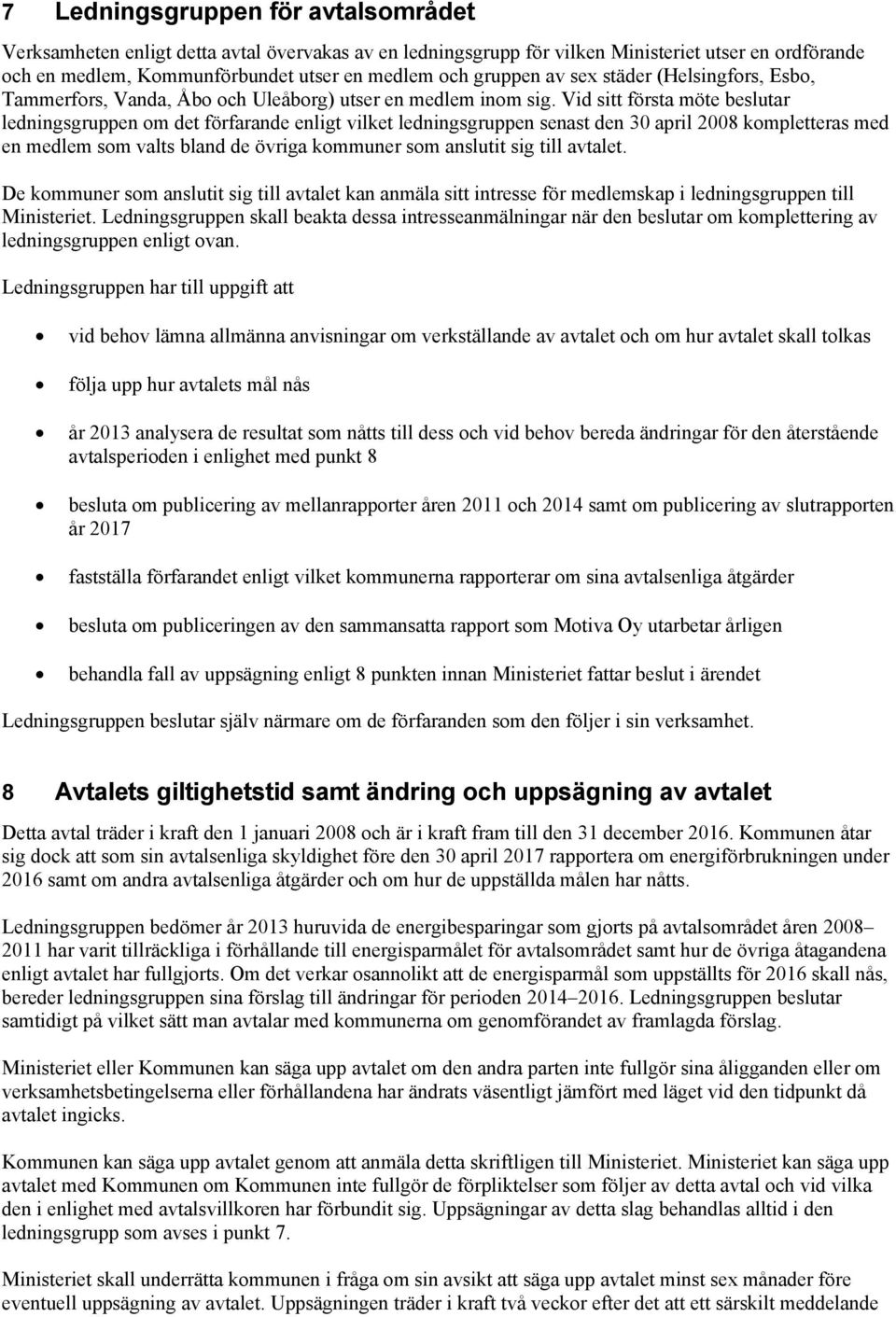 Vid sitt första möte beslutar ledningsgruppen om det förfarande enligt vilket ledningsgruppen senast den 30 april 2008 kompletteras med en medlem som valts bland de övriga kommuner som anslutit sig