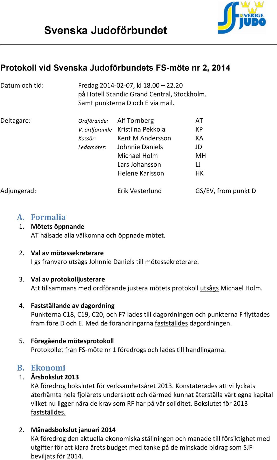 ordförande Kristiina Pekkola KP Kassör: Kent M Andersson KA Ledamöter: Johnnie Daniels JD Michael Holm MH Lars Johansson LJ Helene Karlsson HK Adjungerad: Erik Vesterlund GS/EV, from punkt D A.