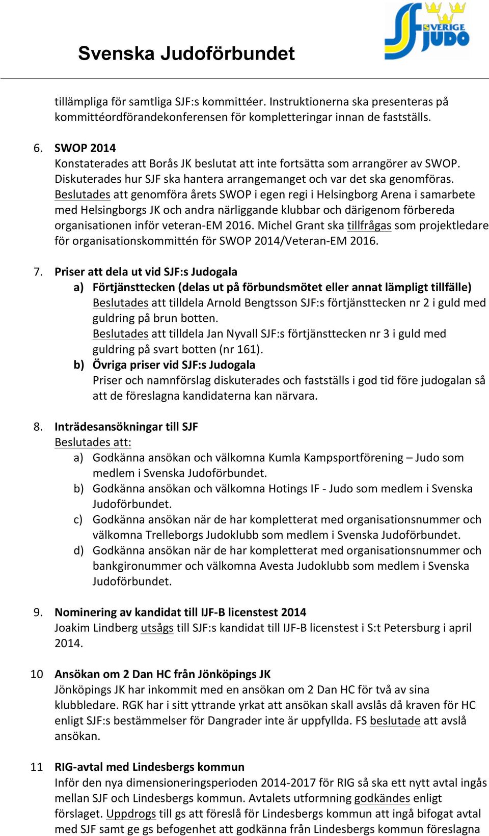 Beslutades att genomföra årets SWOP i egen regi i Helsingborg Arena i samarbete med Helsingborgs JK och andra närliggande klubbar och därigenom förbereda organisationen inför veteran- EM 2016.