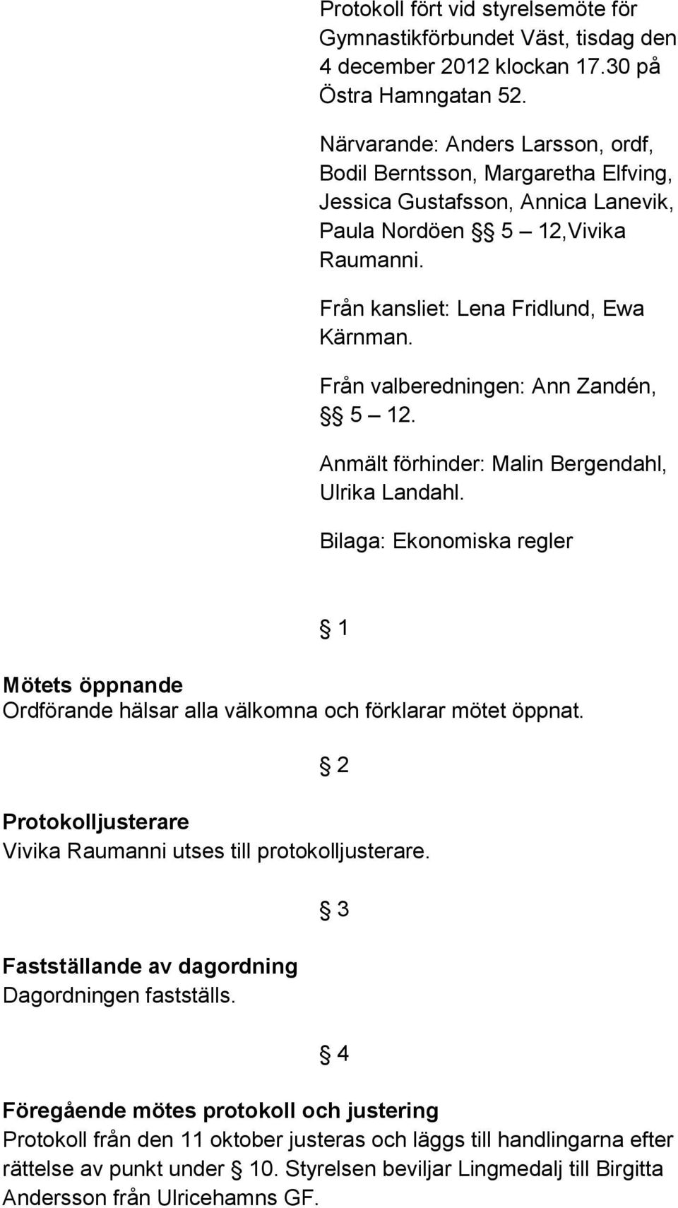 Från valberedningen: Ann Zandén, 5 12. Anmält förhinder: Malin Bergendahl, Ulrika Landahl. Bilaga: Ekonomiska regler 1 Mötets öppnande Ordförande hälsar alla välkomna och förklarar mötet öppnat.