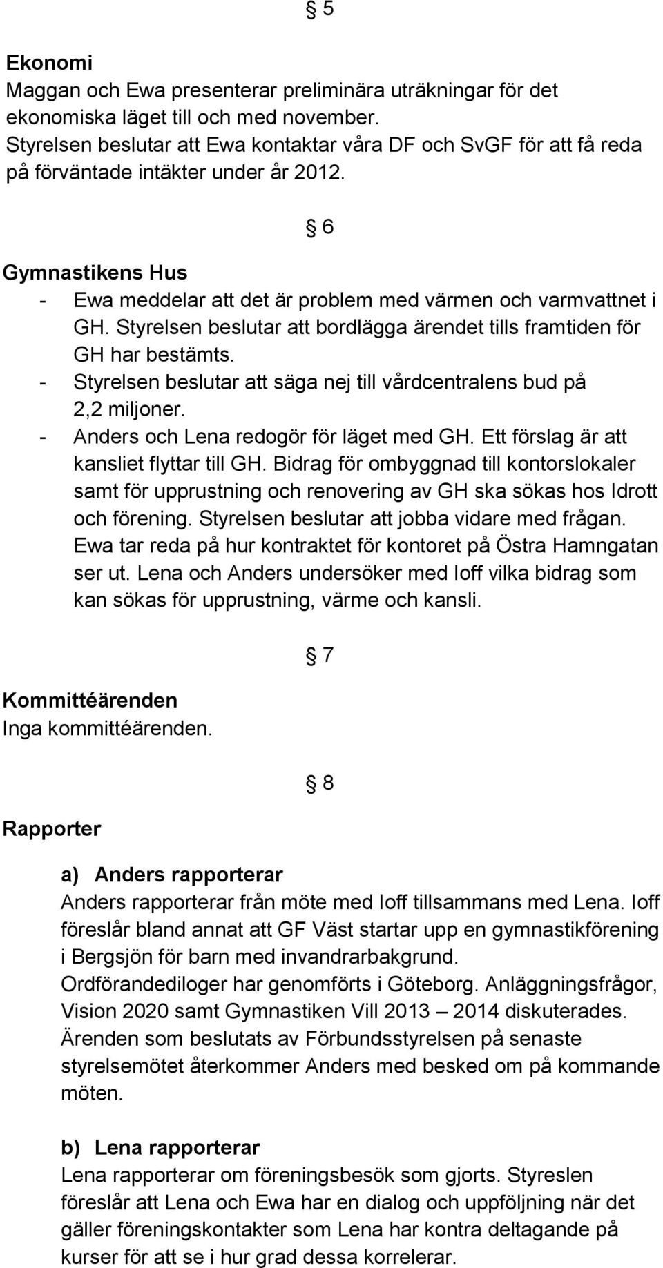 Styrelsen beslutar att bordlägga ärendet tills framtiden för GH har bestämts. - Styrelsen beslutar att säga nej till vårdcentralens bud på 2,2 miljoner. - Anders och Lena redogör för läget med GH.