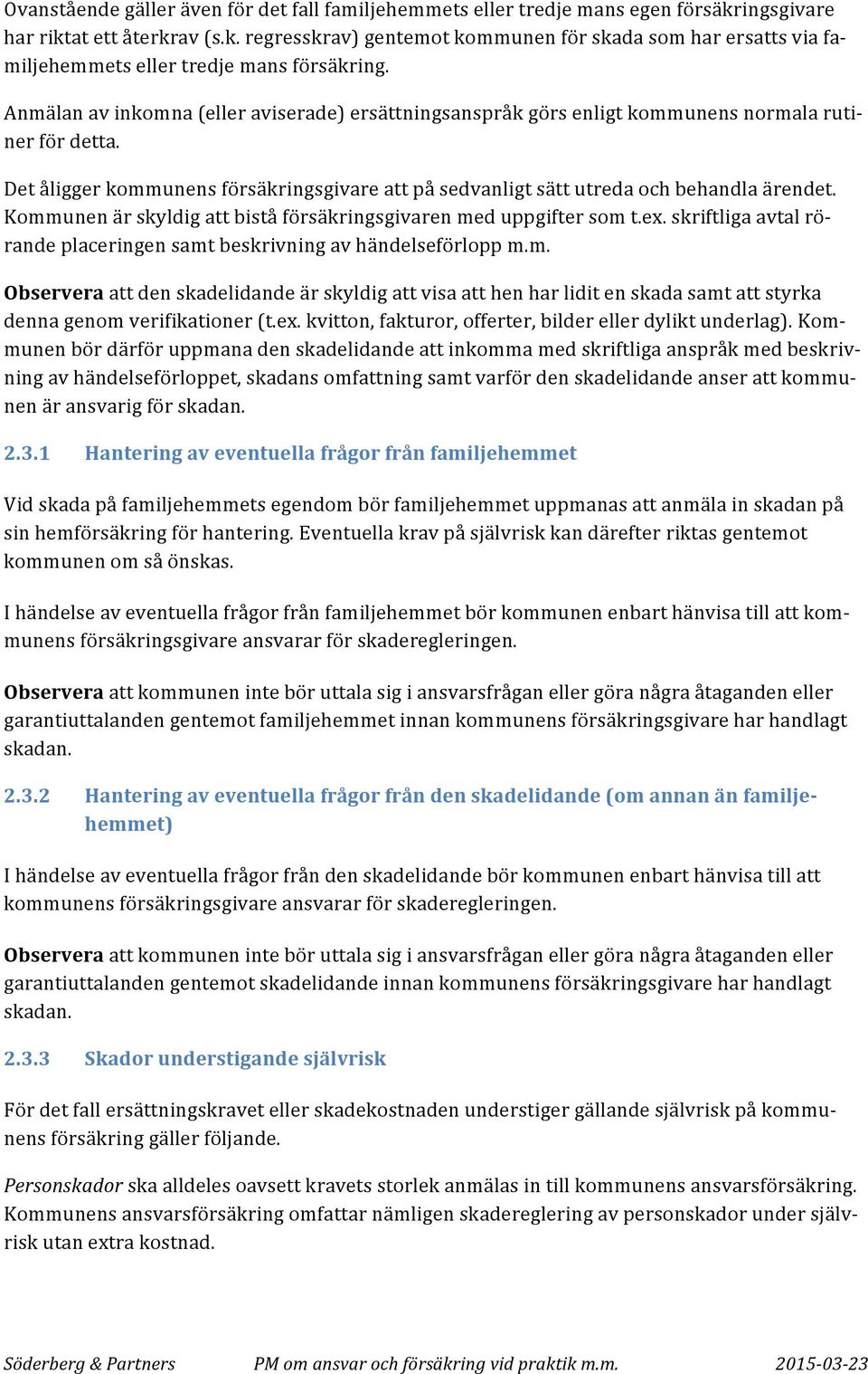 Kommunen är skyldig att bistå försäkringsgivaren med uppgifter som t.ex. skriftliga avtal rö- rande placeringen samt beskrivning av händelseförlopp m.m. Observera att den skadelidande är skyldig att visa att hen har lidit en skada samt att styrka denna genom verifikationer (t.