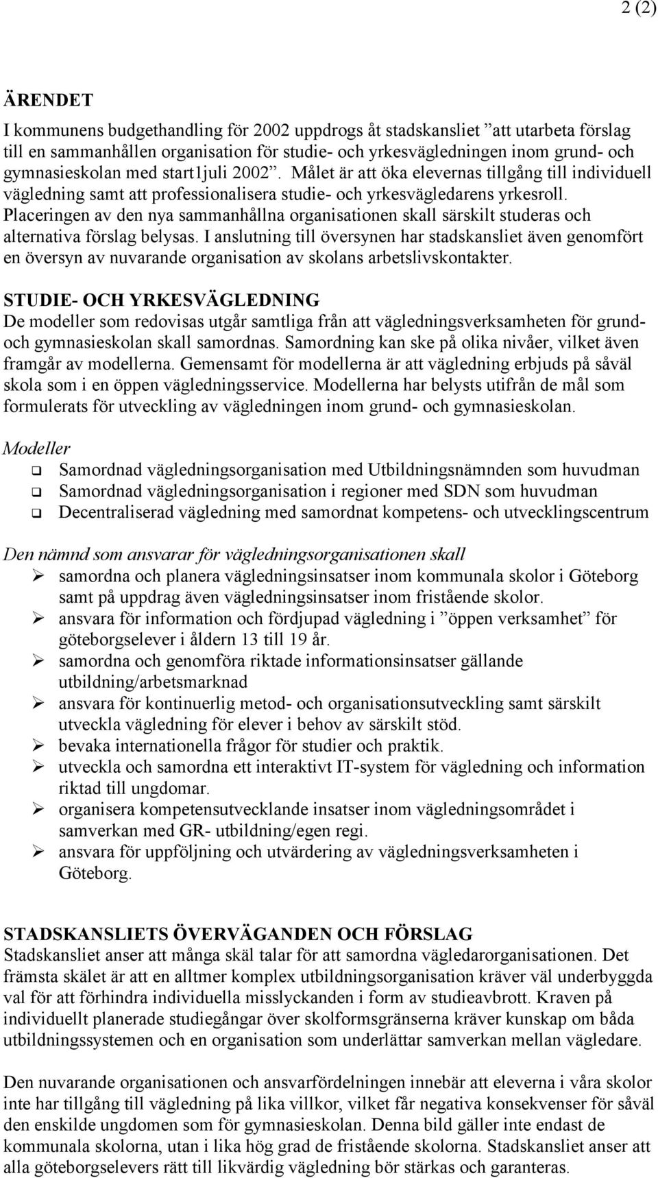 Placeringen av den nya sammanhållna organisationen skall särskilt studeras och alternativa förslag belysas.