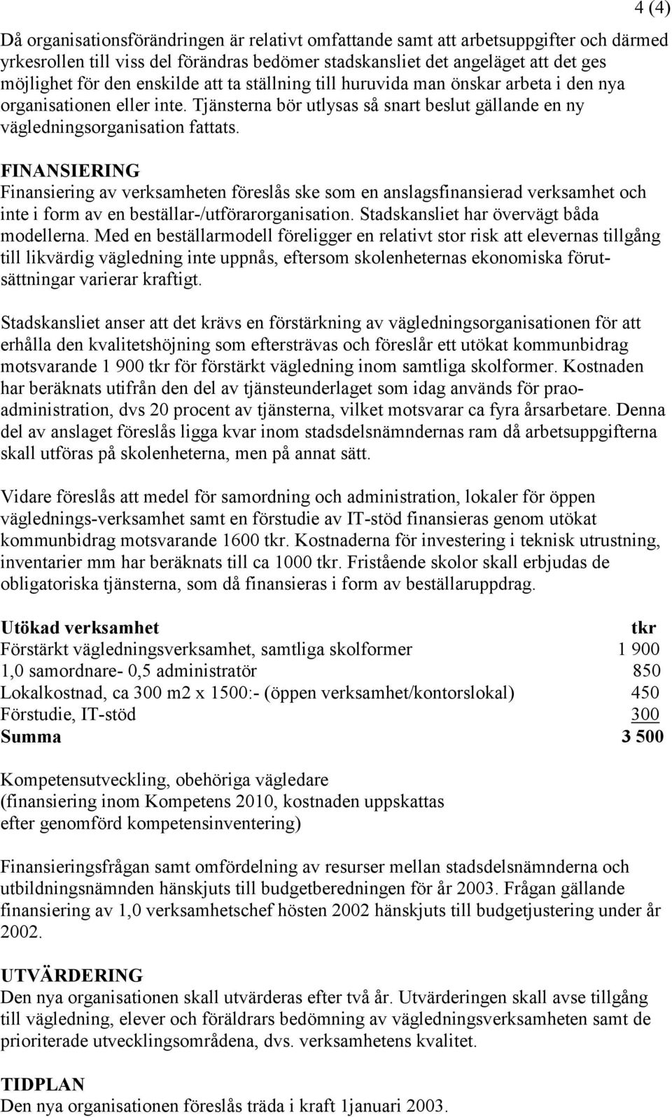 FINANSIERING Finansiering av verksamheten föreslås ske som en anslagsfinansierad verksamhet och inte i form av en beställar-/utförarorganisation. Stadskansliet har övervägt båda modellerna.