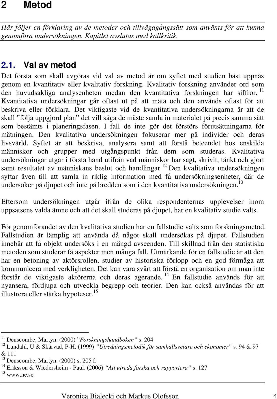 Kvalitativ forskning använder ord som den huvudsakliga analysenheten medan den kvantitativa forskningen har siffror.