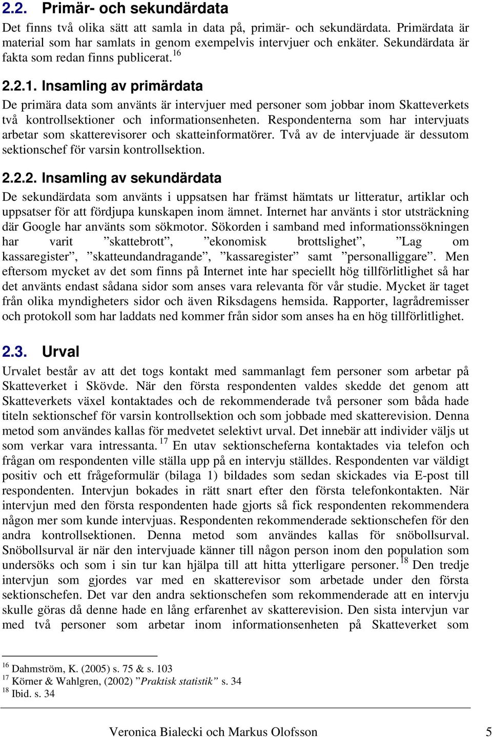 2.2.1. Insamling av primärdata De primära data som använts är intervjuer med personer som jobbar inom Skatteverkets två kontrollsektioner och informationsenheten.