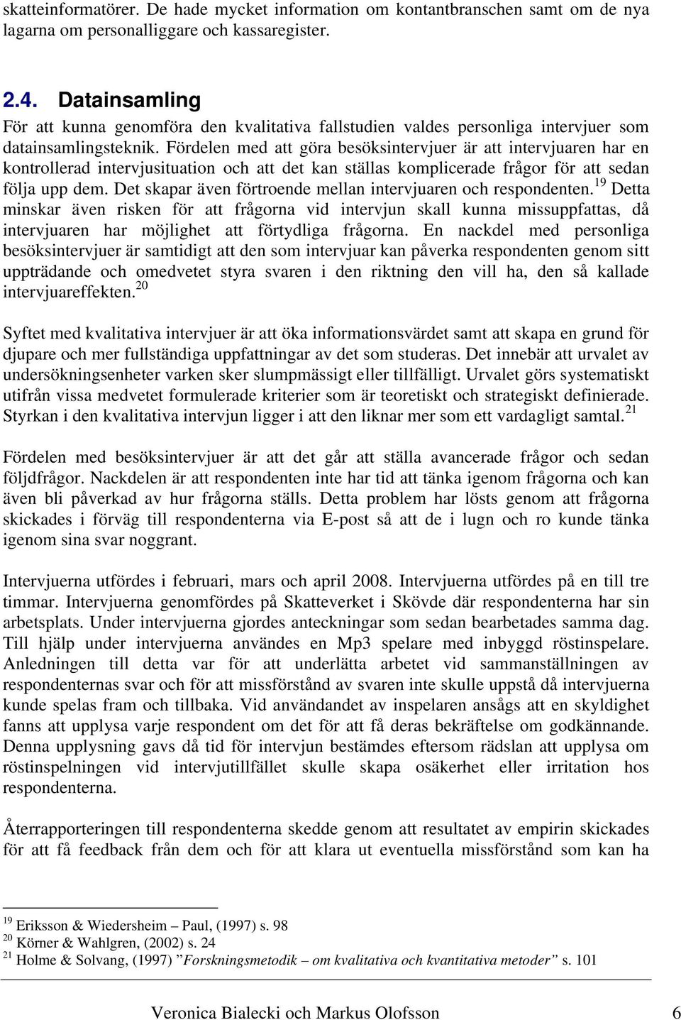 Fördelen med att göra besöksintervjuer är att intervjuaren har en kontrollerad intervjusituation och att det kan ställas komplicerade frågor för att sedan följa upp dem.