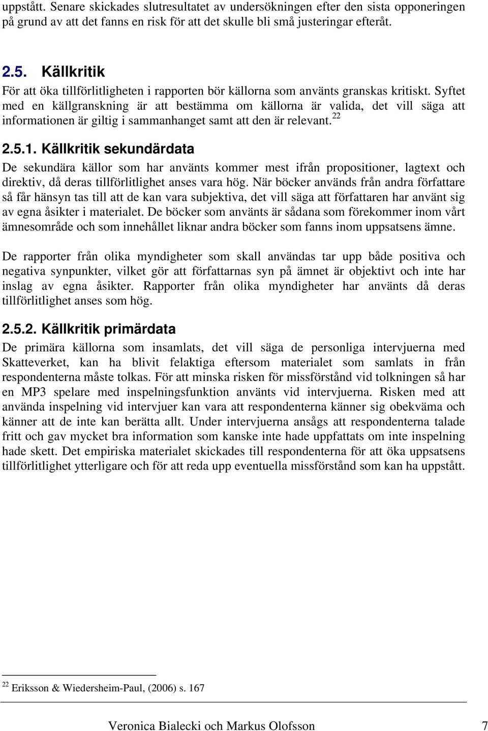 Syftet med en källgranskning är att bestämma om källorna är valida, det vill säga att informationen är giltig i sammanhanget samt att den är relevant. 22 2.5.1.