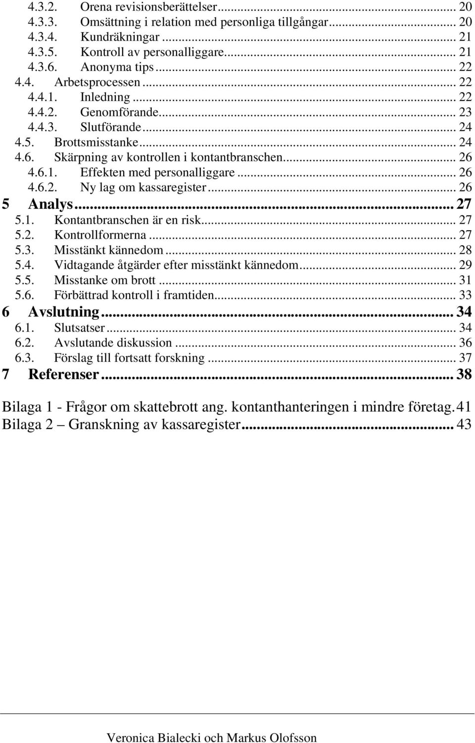 .. 26 4.6.2. Ny lag om kassaregister... 26 5 Analys... 27 5.1. Kontantbranschen är en risk... 27 5.2. Kontrollformerna... 27 5.3. Misstänkt kännedom... 28 5.4. Vidtagande åtgärder efter misstänkt kännedom.