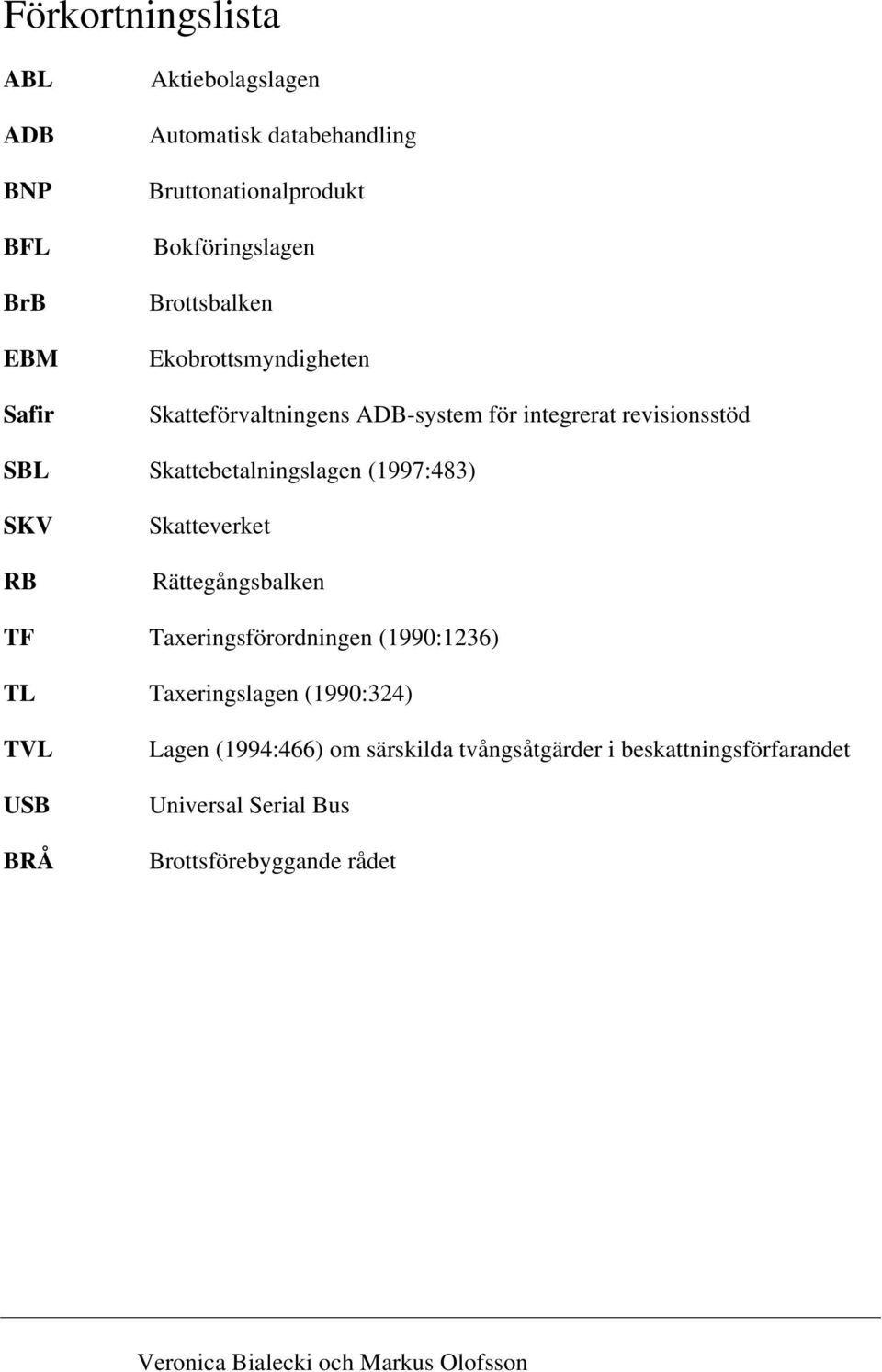 SKV RB Skatteverket Rättegångsbalken TF Taxeringsförordningen (1990:1236) TL Taxeringslagen (1990:324) TVL USB BRÅ Lagen (1994:466)
