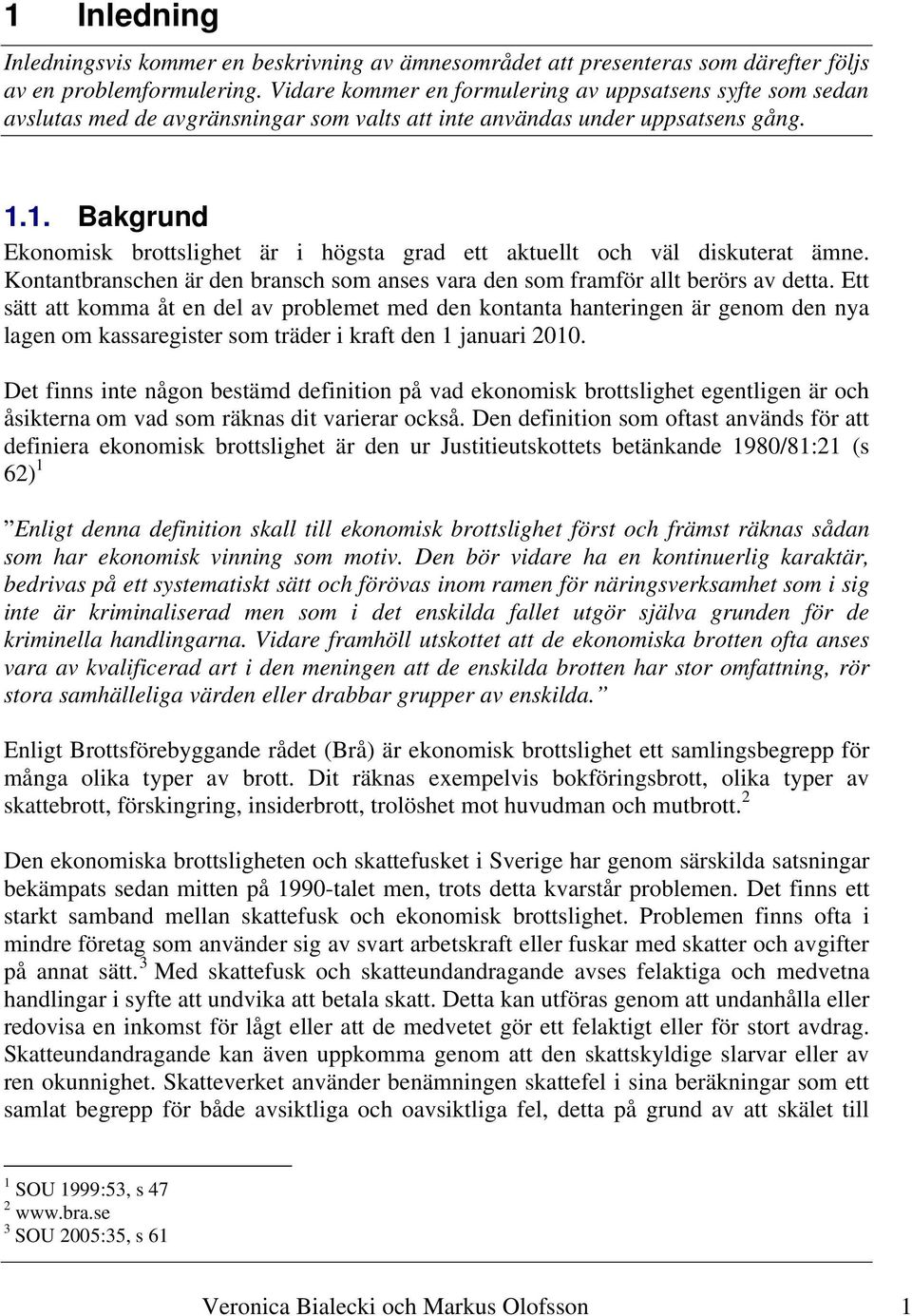 1. Bakgrund Ekonomisk brottslighet är i högsta grad ett aktuellt och väl diskuterat ämne. Kontantbranschen är den bransch som anses vara den som framför allt berörs av detta.