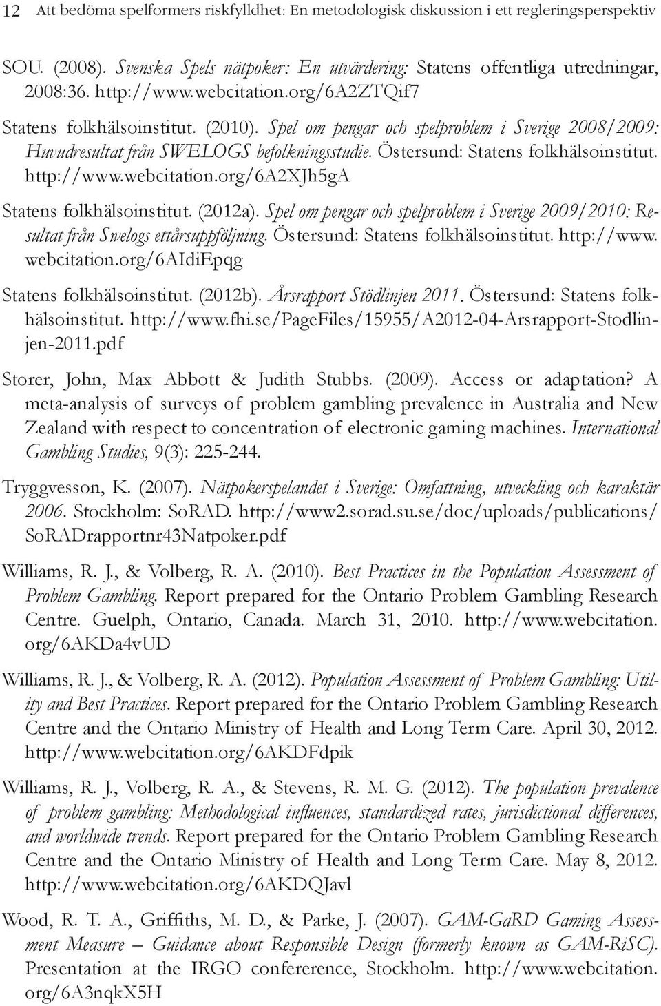 http://www.webcitation.org/6a2xjh5ga Statens folkhälsoinstitut. (2012a). Spel om pengar och spelproblem i Sverige 2009/2010: Resultat från Swelogs ettårsuppföljning.