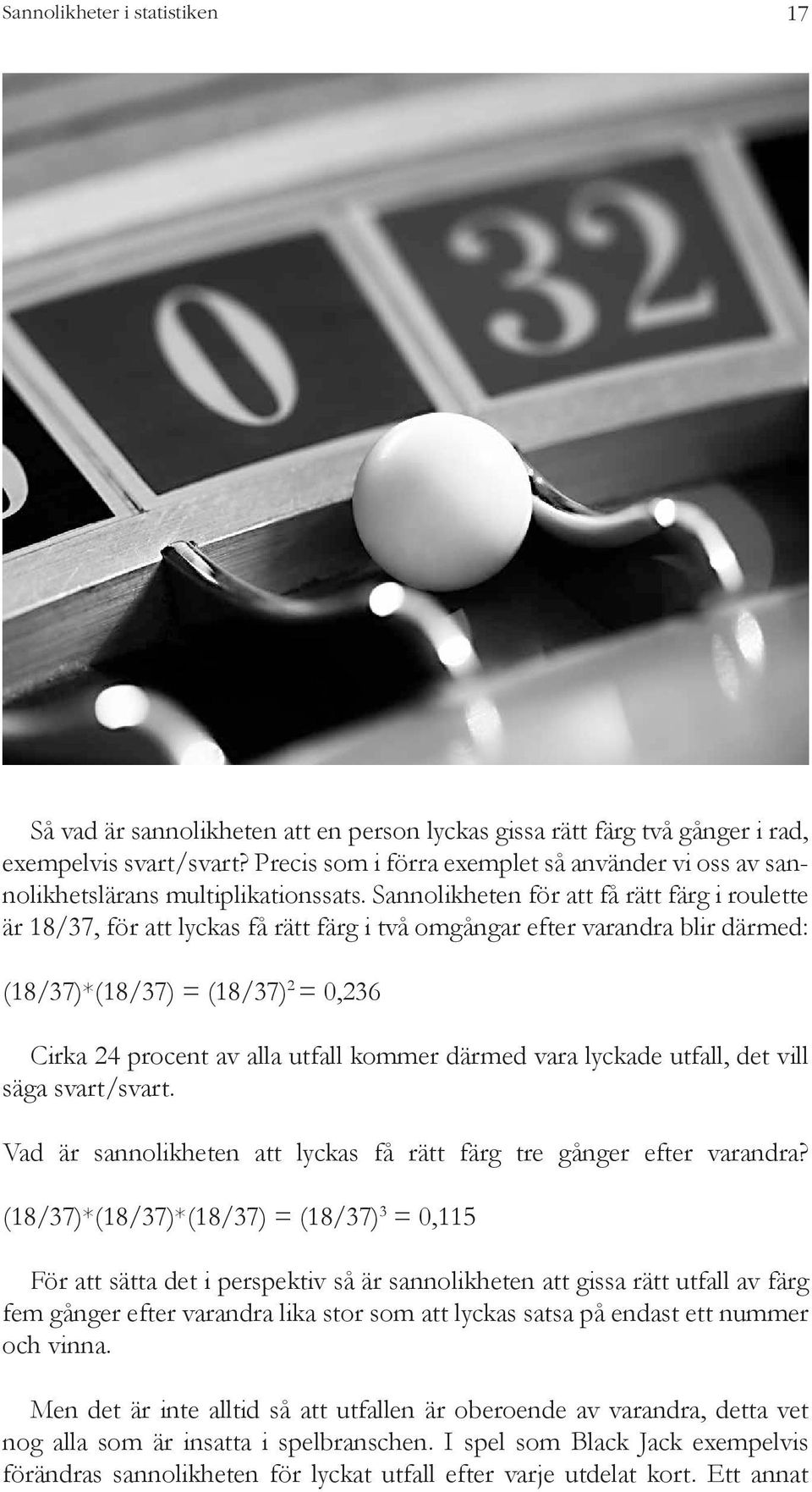 Sannolikheten för att få rätt färg i roulette är 18/37, för att lyckas få rätt färg i två omgångar efter varandra blir därmed: (18/37)*(18/37) = (18/37) 2 = 0,236 Cirka 24 procent av alla utfall