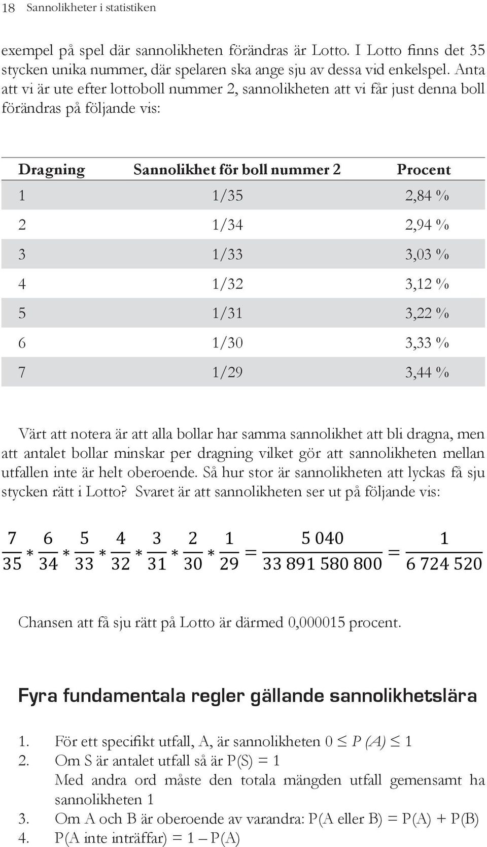 % 4 1/32 3,12 % 5 1/31 3,22 % 6 1/30 3,33 % 7 1/29 3,44 % Värt att notera är att alla bollar har samma sannolikhet att bli dragna, men att antalet bollar minskar per dragning vilket gör att