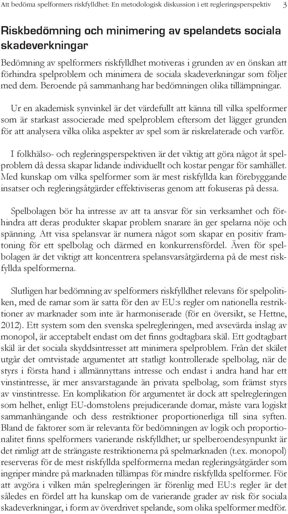 Ur en akademisk synvinkel är det värdefullt att känna till vilka spelformer som är starkast associerade med spelproblem eftersom det lägger grunden för att analysera vilka olika aspekter av spel som