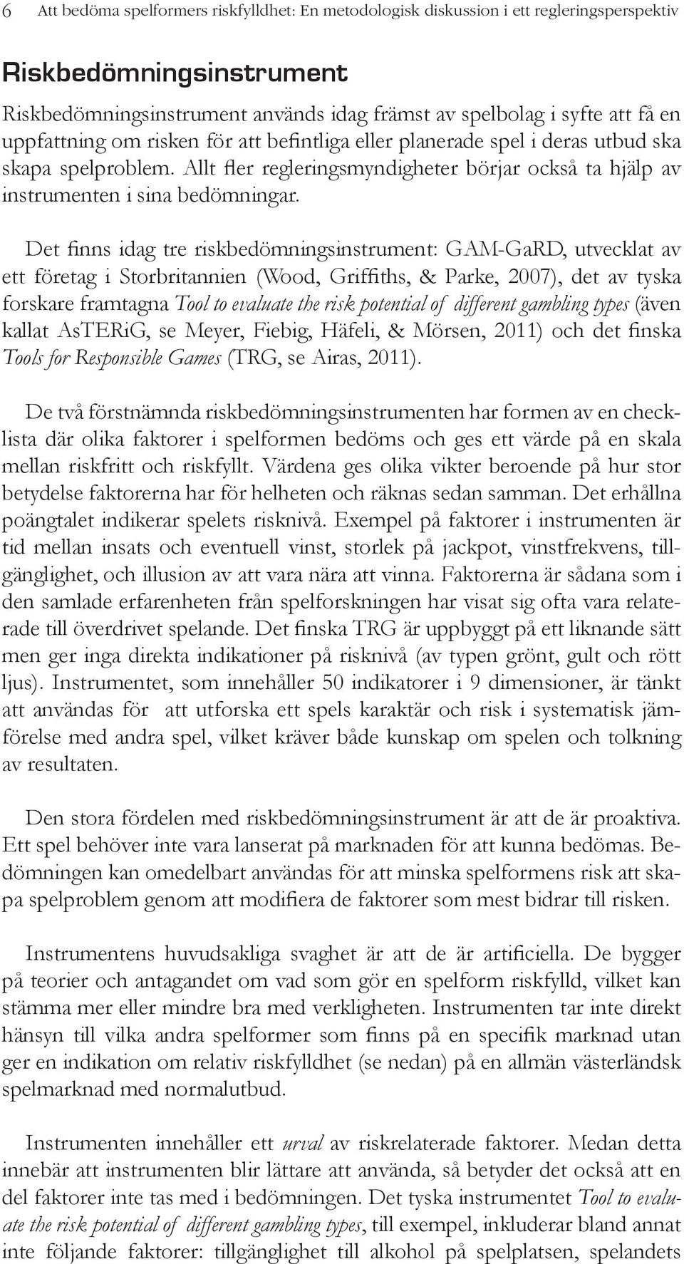 Det finns idag tre riskbedömningsinstrument: GAM-GaRD, utvecklat av ett företag i Storbritannien (Wood, Griffiths, & Parke, 2007), det av tyska forskare framtagna Tool to evaluate the risk potential