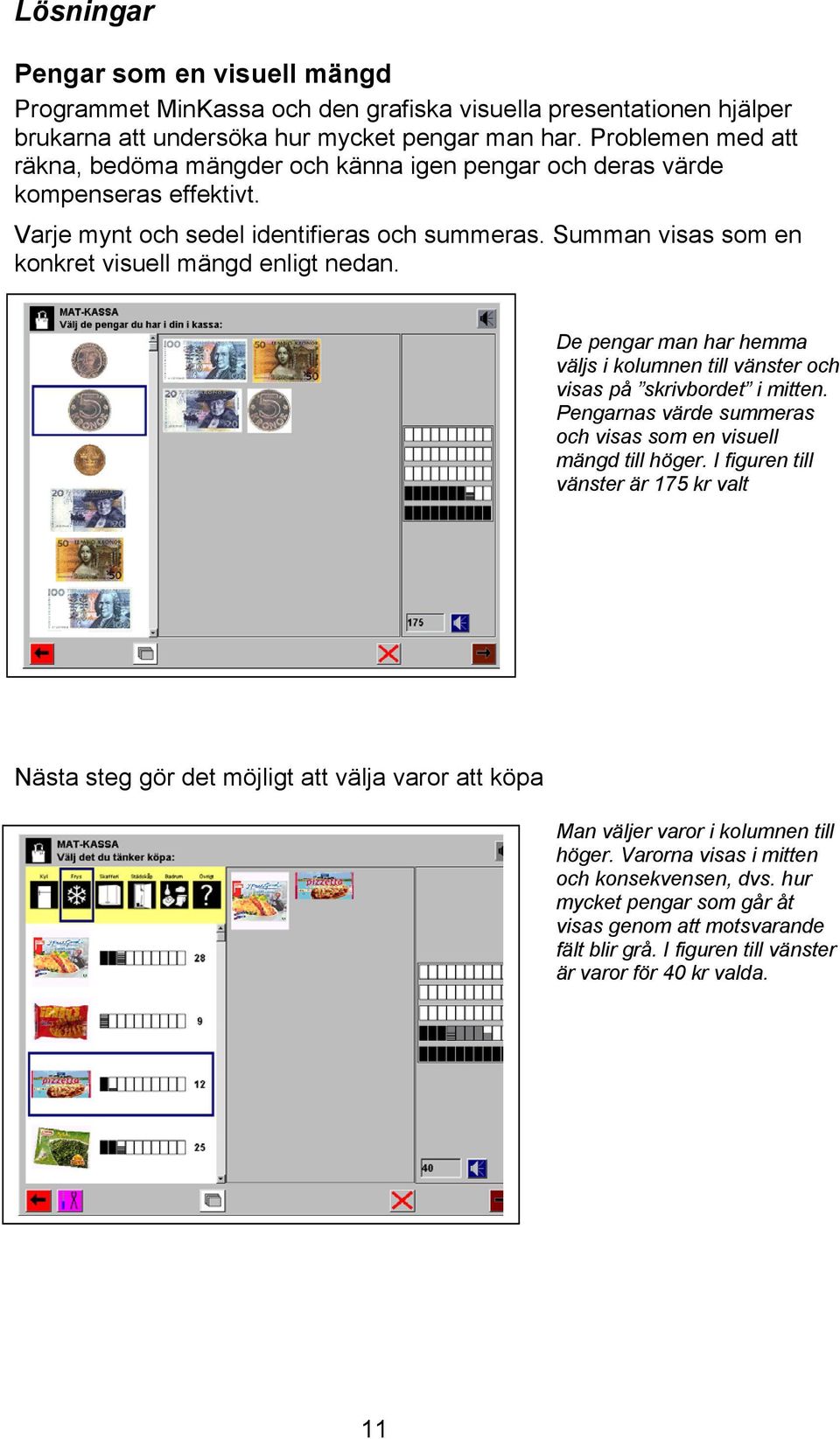 Summan visas som en konkret visuell mängd enligt nedan. De pengar man har hemma väljs i kolumnen till vänster och visas på skrivbordet i mitten.