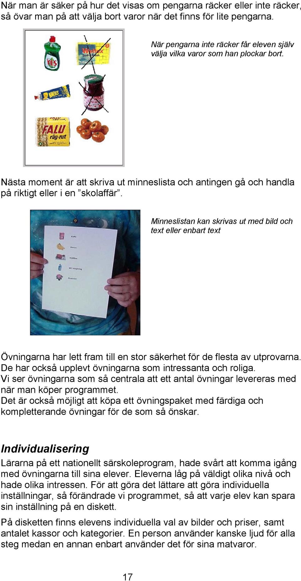 Minneslistan kan skrivas ut med bild och text eller enbart text Övningarna har lett fram till en stor säkerhet för de flesta av utprovarna. De har också upplevt övningarna som intressanta och roliga.