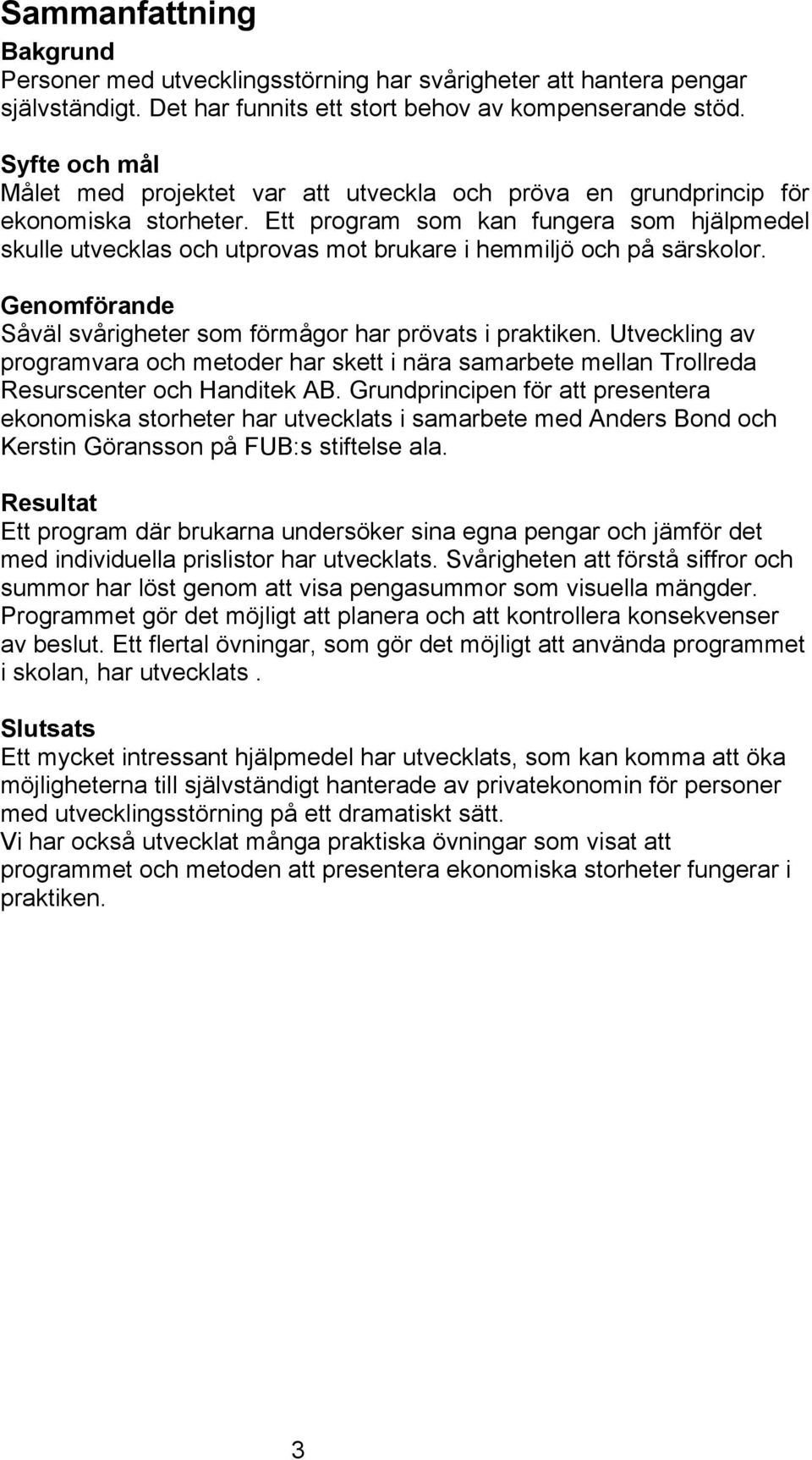 Ett program som kan fungera som hjälpmedel skulle utvecklas och utprovas mot brukare i hemmiljö och på särskolor. Genomförande Såväl svårigheter som förmågor har prövats i praktiken.