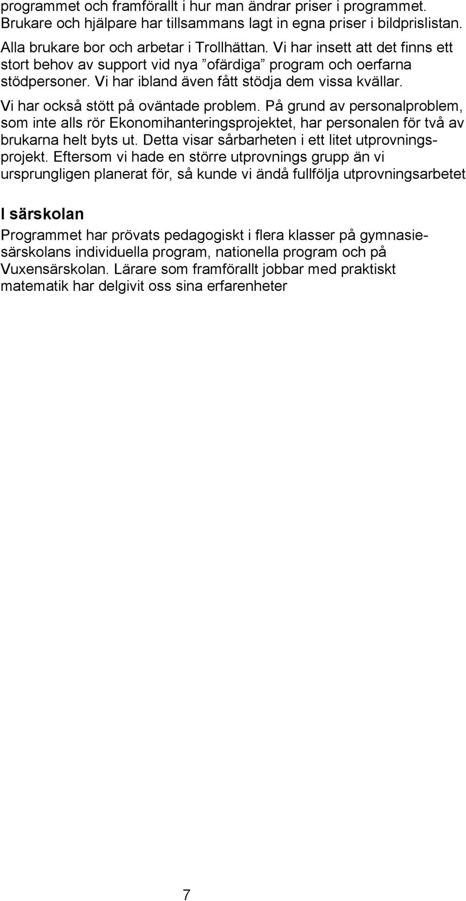 På grund av personalproblem, som inte alls rör Ekonomihanteringsprojektet, har personalen för två av brukarna helt byts ut. Detta visar sårbarheten i ett litet utprovningsprojekt.