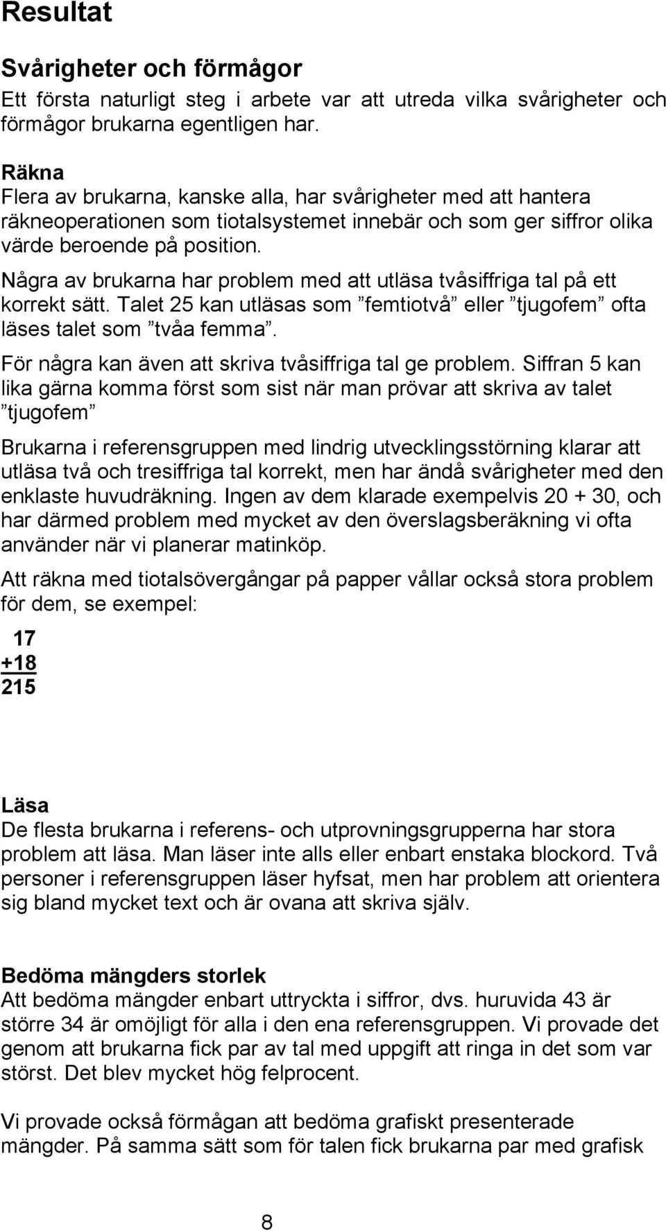 Några av brukarna har problem med att utläsa tvåsiffriga tal på ett korrekt sätt. Talet 25 kan utläsas som femtiotvå eller tjugofem ofta läses talet som tvåa femma.