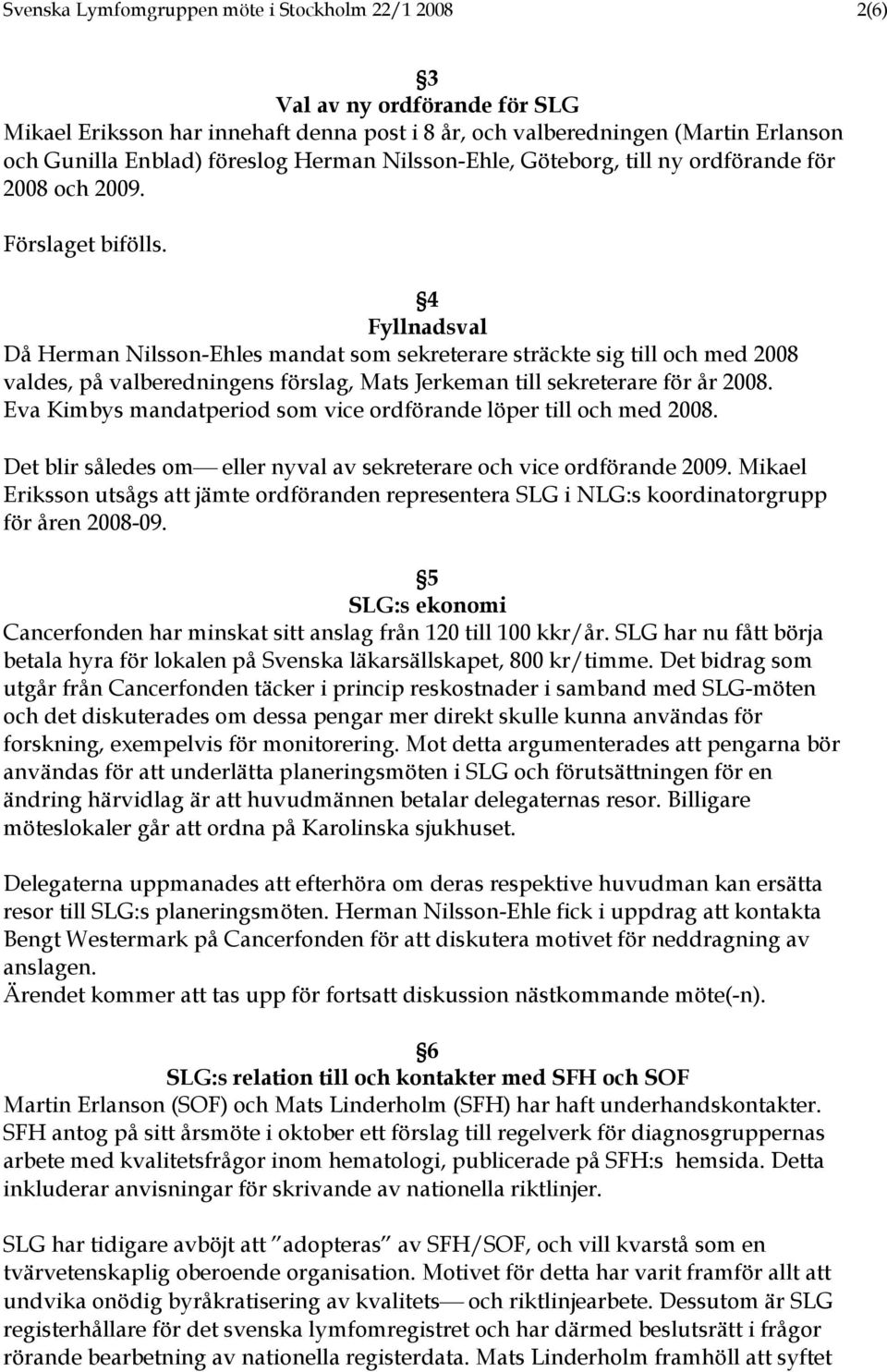 4 Fyllnadsval Då Herman Nilsson-Ehles mandat som sekreterare sträckte sig till och med 2008 valdes, på valberedningens förslag, Mats Jerkeman till sekreterare för år 2008.