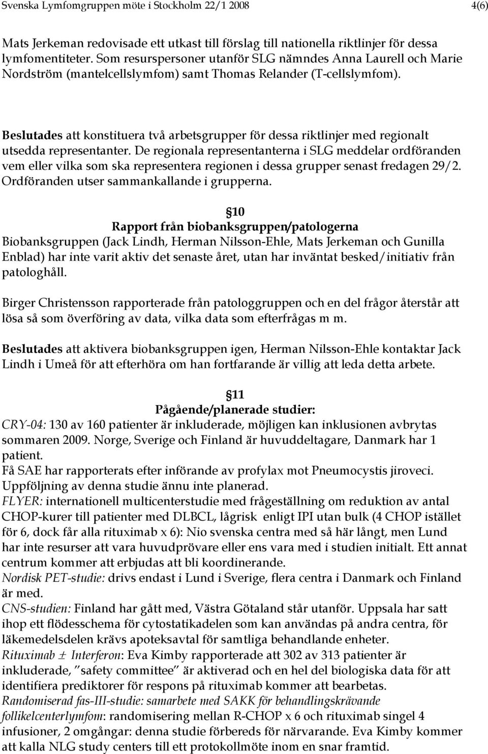 Beslutades att konstituera två arbetsgrupper för dessa riktlinjer med regionalt utsedda representanter.