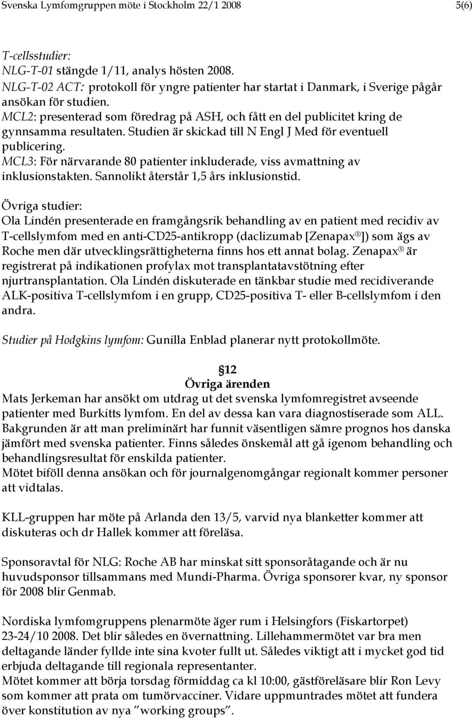 Studien är skickad till N Engl J Med för eventuell publicering. MCL3: För närvarande 80 patienter inkluderade, viss avmattning av inklusionstakten. Sannolikt återstår 1,5 års inklusionstid.