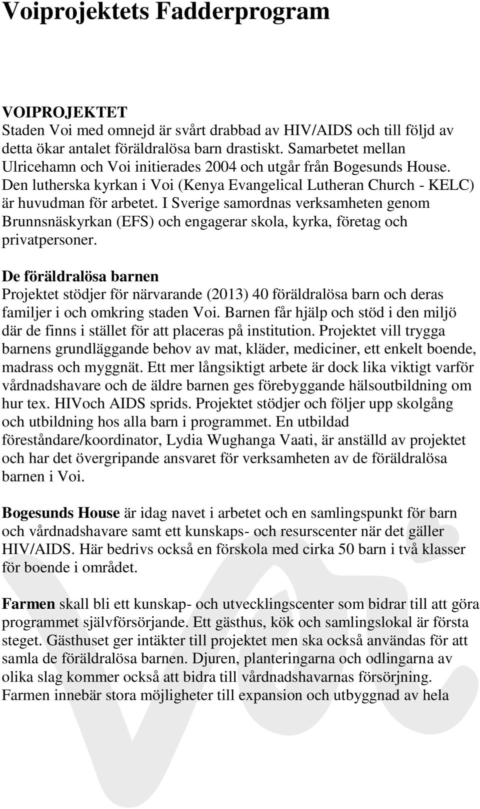 I Sverige samordnas verksamheten genom Brunnsnäskyrkan (EFS) och engagerar skola, kyrka, företag och privatpersoner.