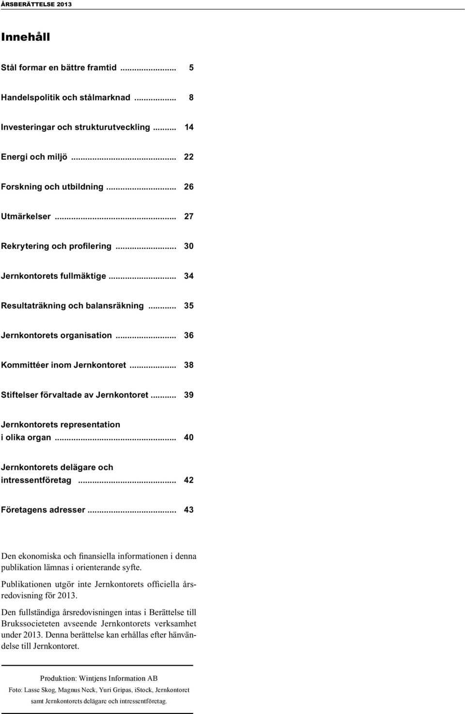 .. 38 Stiftelser förvaltade av Jernkontoret... 39 Jernkontorets representation i olika organ... 40 Jernkontorets delägare och intressentföretag... 42 Företagens adresser.