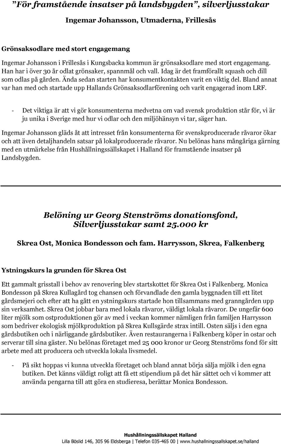 Ända sedan starten har konsumentkontakten varit en viktig del. Bland annat var han med och startade upp Hallands Grönsaksodlarförening och varit engagerad inom LRF.