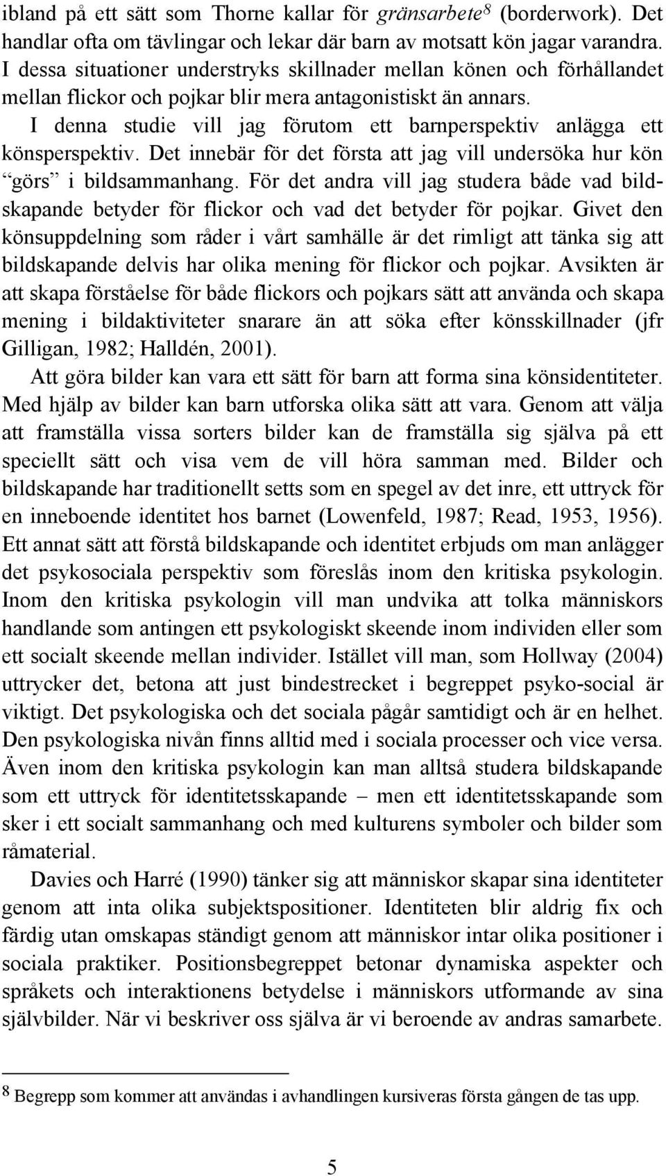 I denna studie vill jag förutom ett barnperspektiv anlägga ett könsperspektiv. Det innebär för det första att jag vill undersöka hur kön görs i bildsammanhang.