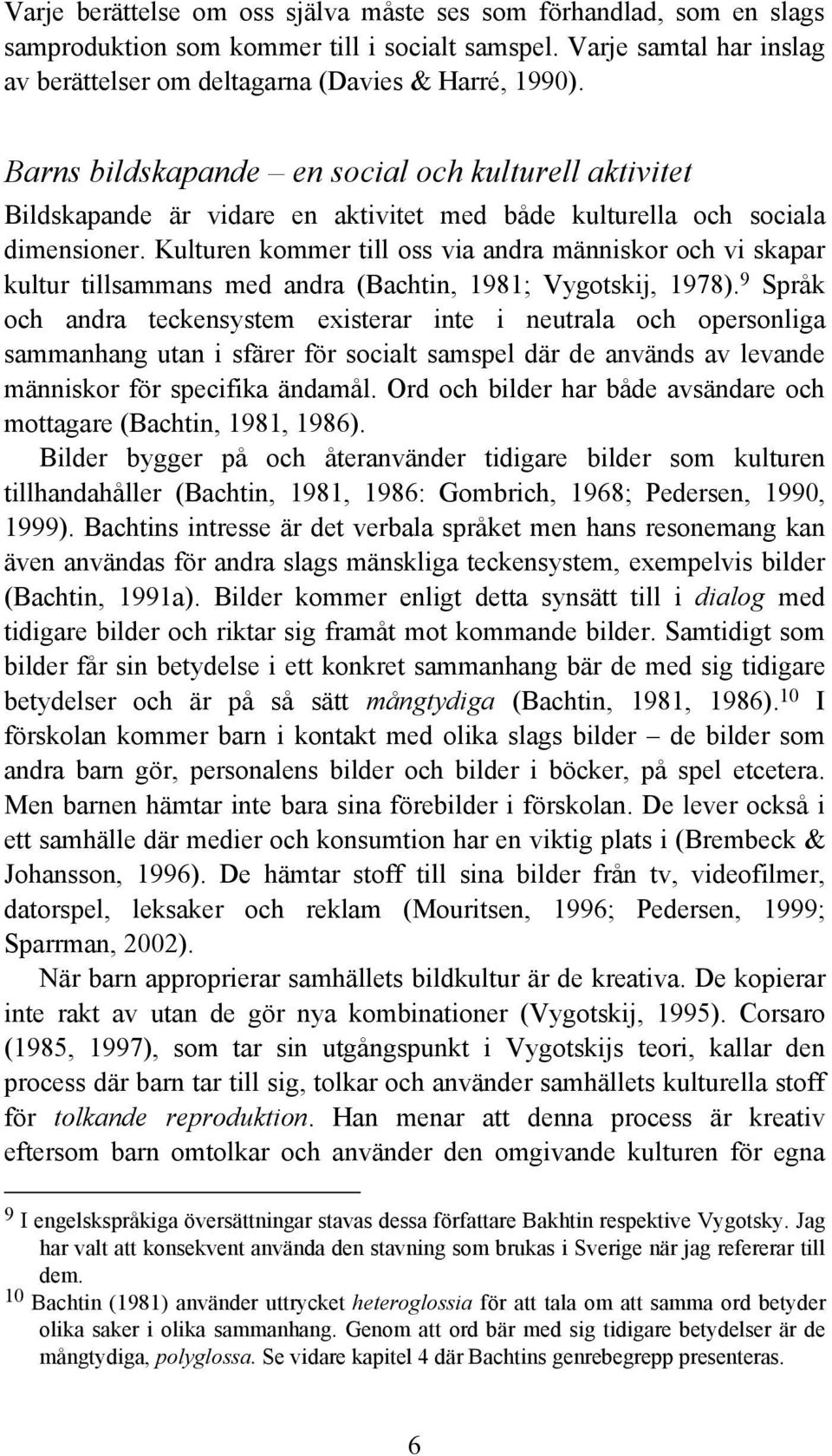 Kulturen kommer till oss via andra människor och vi skapar kultur tillsammans med andra (Bachtin, 1981; Vygotskij, 1978).