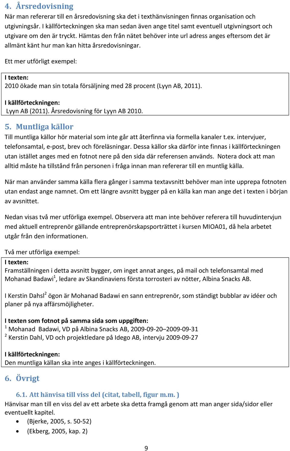 Hämtas den från nätet behöver inte url adress anges eftersom det är allmänt känt hur man kan hitta årsredovisningar. 2010 ökade man sin totala försäljning med 28 procent (Lyyn AB, 2011).