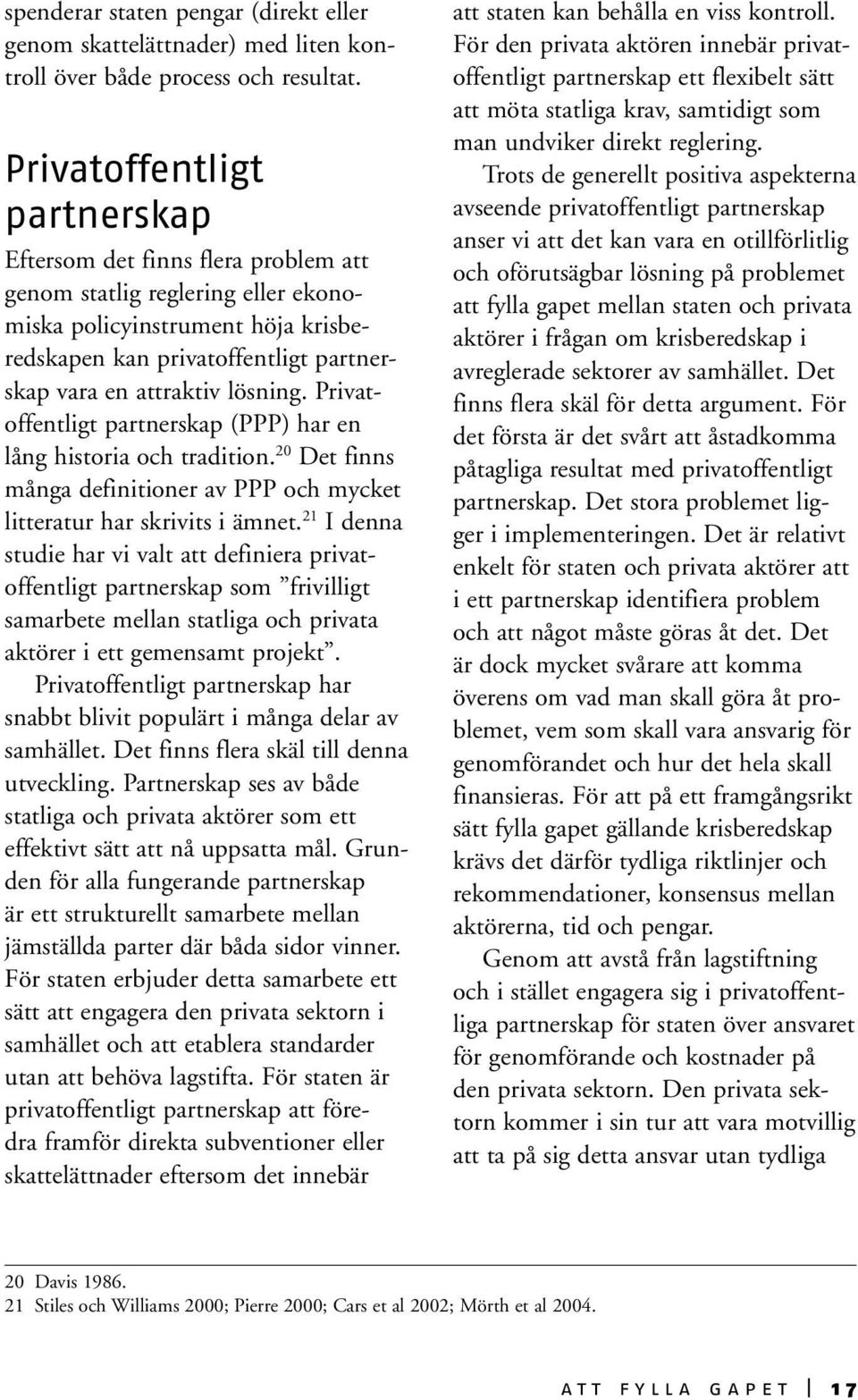 lösning. Privatoffentligt partnerskap (PPP) har en lång historia och tradition. 20 Det finns många definitioner av PPP och mycket litteratur har skrivits i ämnet.