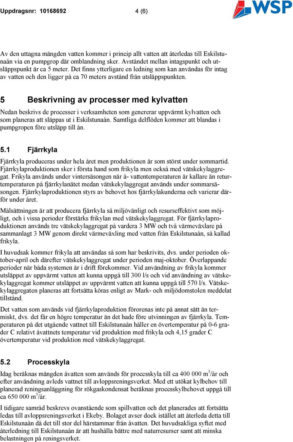 5 Beskrivning av processer med kylvatten Nedan beskrivs de processer i verksamheten som genererar uppvärmt kylvatten och som planeras att släppas ut i Eskilstunaån.